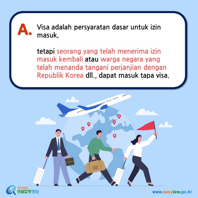 A. Visa adalah persyaratan dasar untuk izin masuk,   tetapi seorang yang telah menerima izin masuk kembali atau warga negara yang telah menanda tangani perjanjian dengan Republik Korea dll., dapat masuk tapa visa. 